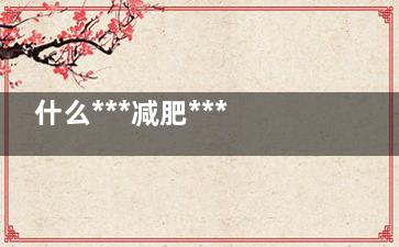 什么***减肥***有效 5款自制减肥***暖身又瘦身